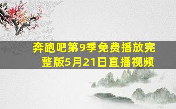 奔跑吧第9季免费播放完整版5月21日直播视频