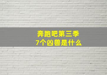 奔跑吧第三季7个凶兽是什么