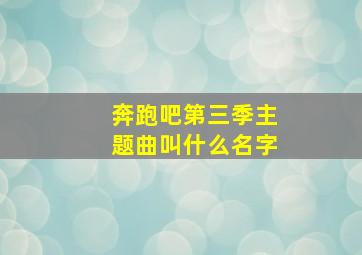 奔跑吧第三季主题曲叫什么名字