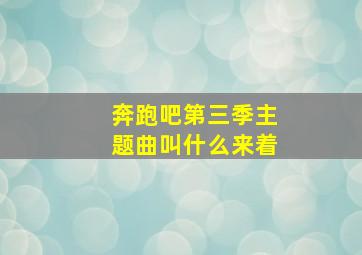 奔跑吧第三季主题曲叫什么来着