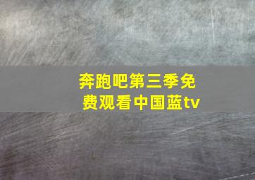 奔跑吧第三季免费观看中国蓝tv