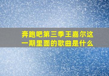 奔跑吧第三季王嘉尔这一期里面的歌曲是什么