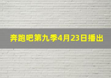 奔跑吧第九季4月23日播出