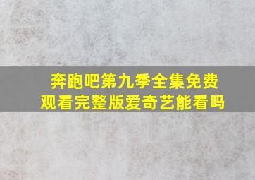 奔跑吧第九季全集免费观看完整版爱奇艺能看吗