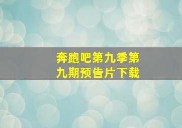 奔跑吧第九季第九期预告片下载