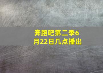 奔跑吧第二季6月22日几点播出