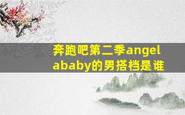 奔跑吧第二季angelababy的男搭档是谁