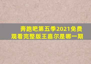 奔跑吧第五季2021免费观看完整版王嘉尔是哪一期