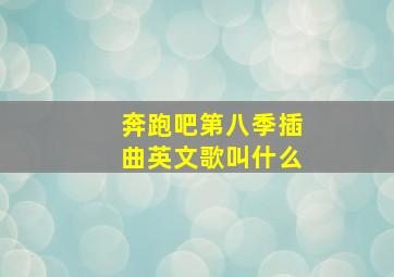 奔跑吧第八季插曲英文歌叫什么