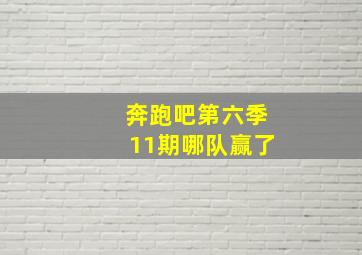 奔跑吧第六季11期哪队赢了