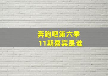 奔跑吧第六季11期嘉宾是谁