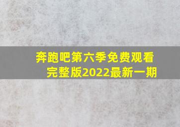 奔跑吧第六季免费观看完整版2022最新一期