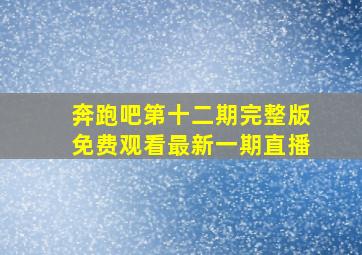 奔跑吧第十二期完整版免费观看最新一期直播