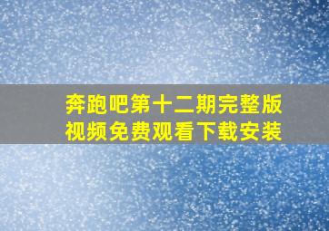 奔跑吧第十二期完整版视频免费观看下载安装