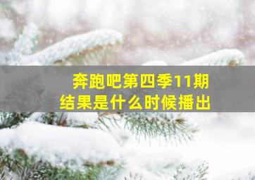 奔跑吧第四季11期结果是什么时候播出