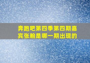 奔跑吧第四季第四期嘉宾张翰是哪一期出现的