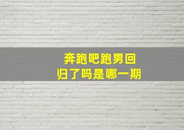 奔跑吧跑男回归了吗是哪一期