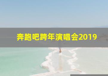 奔跑吧跨年演唱会2019