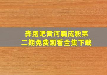 奔跑吧黄河篇成毅第二期免费观看全集下载