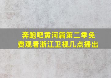 奔跑吧黄河篇第二季免费观看浙江卫视几点播出