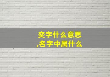 奕字什么意思,名字中属什么