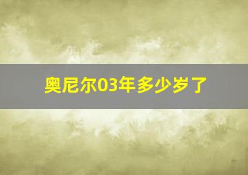 奥尼尔03年多少岁了