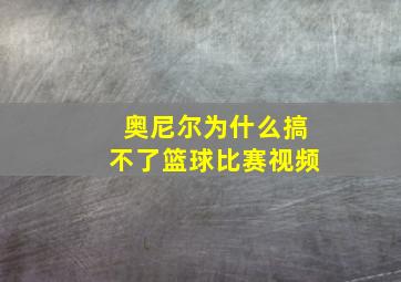 奥尼尔为什么搞不了篮球比赛视频