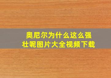 奥尼尔为什么这么强壮呢图片大全视频下载