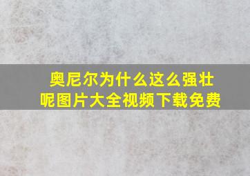 奥尼尔为什么这么强壮呢图片大全视频下载免费