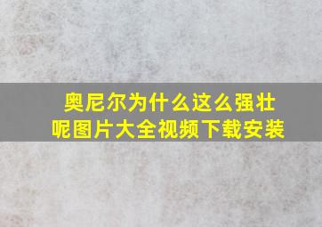 奥尼尔为什么这么强壮呢图片大全视频下载安装