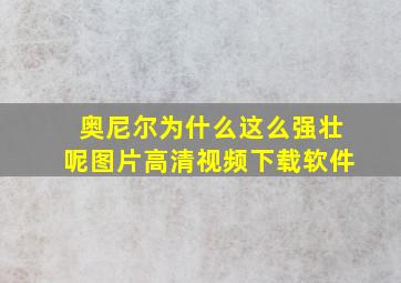 奥尼尔为什么这么强壮呢图片高清视频下载软件