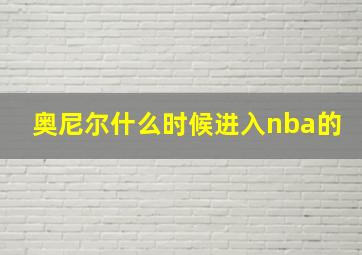 奥尼尔什么时候进入nba的