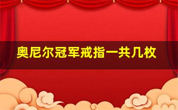 奥尼尔冠军戒指一共几枚