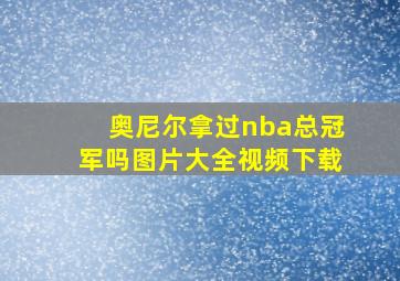 奥尼尔拿过nba总冠军吗图片大全视频下载