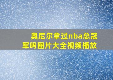 奥尼尔拿过nba总冠军吗图片大全视频播放