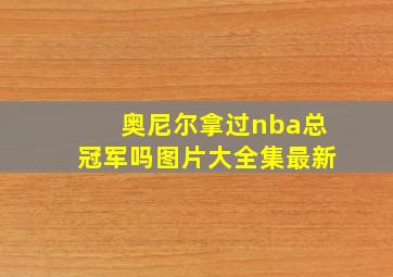 奥尼尔拿过nba总冠军吗图片大全集最新