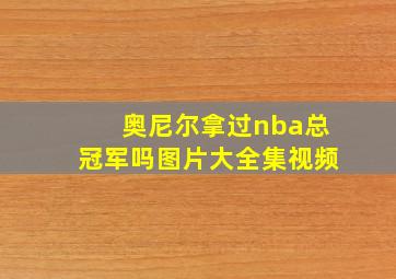 奥尼尔拿过nba总冠军吗图片大全集视频