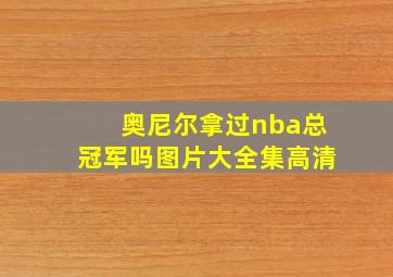 奥尼尔拿过nba总冠军吗图片大全集高清