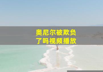 奥尼尔被欺负了吗视频播放