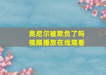 奥尼尔被欺负了吗视频播放在线观看