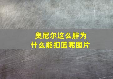 奥尼尔这么胖为什么能扣篮呢图片