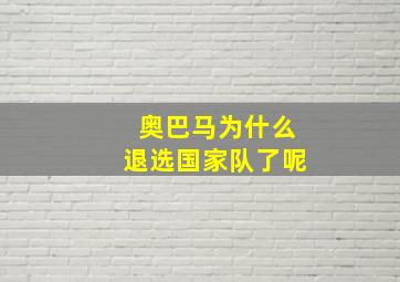 奥巴马为什么退选国家队了呢