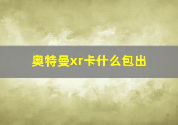 奥特曼xr卡什么包出