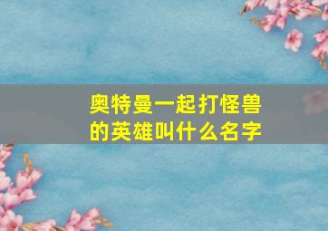 奥特曼一起打怪兽的英雄叫什么名字