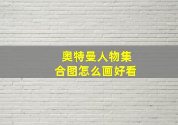 奥特曼人物集合图怎么画好看