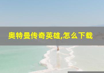 奥特曼传奇英雄,怎么下载