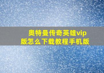 奥特曼传奇英雄vip版怎么下载教程手机版