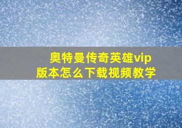 奥特曼传奇英雄vip版本怎么下载视频教学