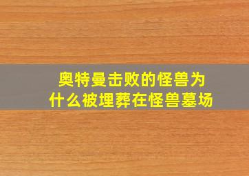 奥特曼击败的怪兽为什么被埋葬在怪兽墓场