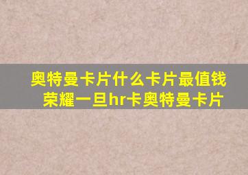 奥特曼卡片什么卡片最值钱荣耀一旦hr卡奥特曼卡片